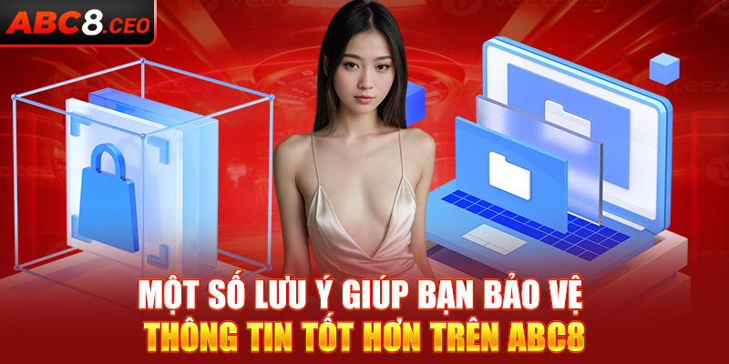 Một số lưu ý giúp bạn bảo vệ thông tin tốt hơn trên ABC8