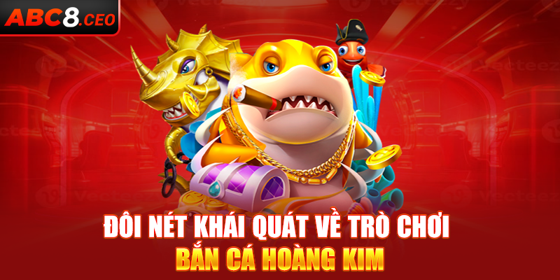 Đôi nét khái quát về trò chơi bắn cá Hoàng Kim